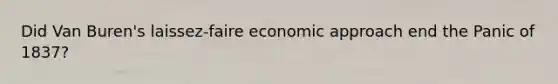 Did Van Buren's laissez-faire economic approach end the Panic of 1837?