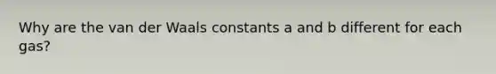 Why are the van der Waals constants a and b different for each gas?