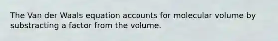 The Van der Waals equation accounts for molecular volume by substracting a factor from the volume.