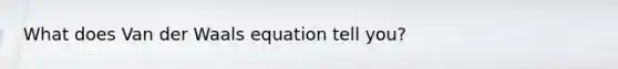 What does Van der Waals equation tell you?