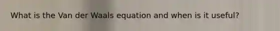 What is the Van der Waals equation and when is it useful?