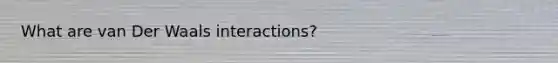 What are van Der Waals interactions?