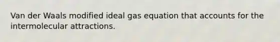 Van der Waals modified ideal gas equation that accounts for the intermolecular attractions.