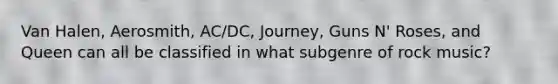 Van Halen, Aerosmith, AC/DC, Journey, Guns N' Roses, and Queen can all be classified in what subgenre of rock music?
