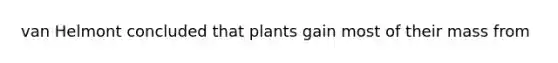 van Helmont concluded that plants gain most of their mass from