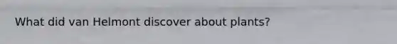 What did van Helmont discover about plants?