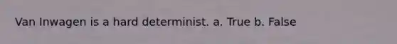 Van Inwagen is a hard determinist. a. True b. False