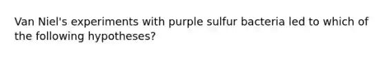 Van Niel's experiments with purple sulfur bacteria led to which of the following hypotheses?