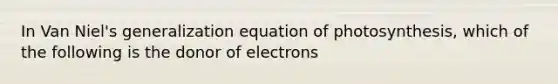 In Van Niel's generalization equation of photosynthesis, which of the following is the donor of electrons