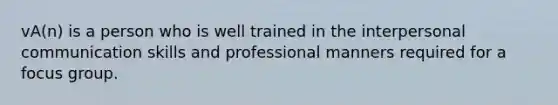 vA(n) is a person who is well trained in the interpersonal communication skills and professional manners required for a focus group.