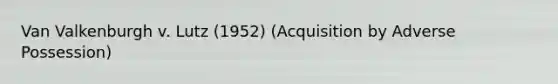 Van Valkenburgh v. Lutz (1952) (Acquisition by Adverse Possession)