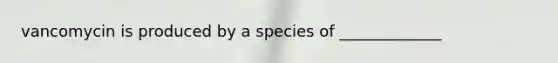 vancomycin is produced by a species of _____________