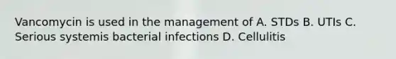 Vancomycin is used in the management of A. STDs B. UTIs C. Serious systemis bacterial infections D. Cellulitis