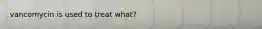 vancomycin is used to treat what?