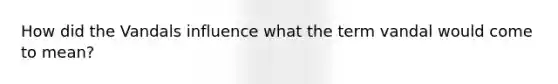 How did the Vandals influence what the term vandal would come to mean?