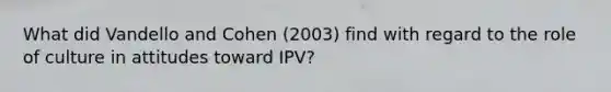 What did Vandello and Cohen (2003) find with regard to the role of culture in attitudes toward IPV?