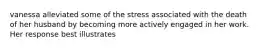 vanessa alleviated some of the stress associated with the death of her husband by becoming more actively engaged in her work. Her response best illustrates