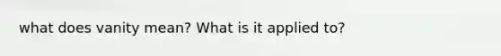 what does vanity mean? What is it applied to?