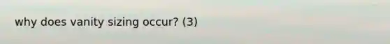 why does vanity sizing occur? (3)