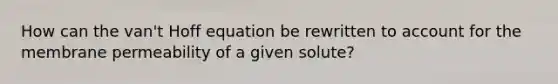 How can the van't Hoff equation be rewritten to account for the membrane permeability of a given solute?