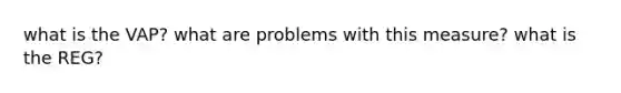 what is the VAP? what are problems with this measure? what is the REG?