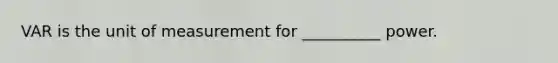 VAR is the unit of measurement for __________ power.