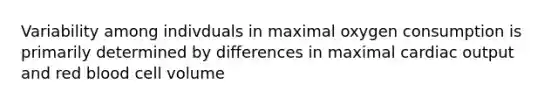 Variability among indivduals in maximal oxygen consumption is primarily determined by differences in maximal cardiac output and red blood cell volume