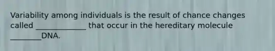 Variability among individuals is the result of chance changes called _____________ that occur in the hereditary molecule ________DNA.