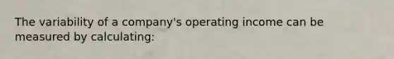 The variability of a company's operating income can be measured by calculating: