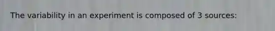 The variability in an experiment is composed of 3 sources: