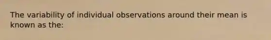 The variability of individual observations around their mean is known as the: