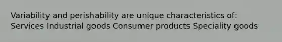 Variability and perishability are unique characteristics of: Services Industrial goods Consumer products Speciality goods