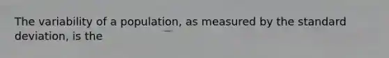 The variability of a population, as measured by the standard deviation, is the