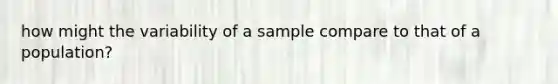 how might the variability of a sample compare to that of a population?