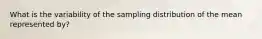 What is the variability of the sampling distribution of the mean represented by?