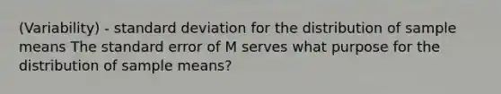 (Variability) - <a href='https://www.questionai.com/knowledge/kqGUr1Cldy-standard-deviation' class='anchor-knowledge'>standard deviation</a> for the distribution of sample means The standard error of M serves what purpose for the distribution of sample means?