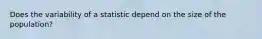 Does the variability of a statistic depend on the size of the population?