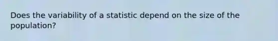 Does the variability of a statistic depend on the size of the population?