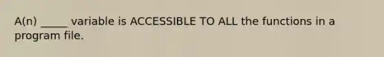 A(n) _____ variable is ACCESSIBLE TO ALL the functions in a program file.