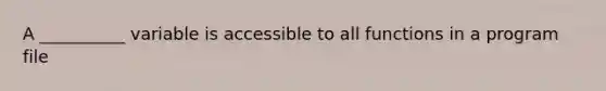 A __________ variable is accessible to all functions in a program file