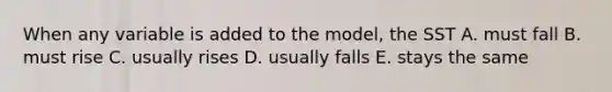When any variable is added to the model, the SST A. must fall B. must rise C. usually rises D. usually falls E. stays the same