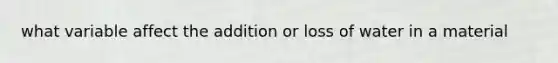 what variable affect the addition or loss of water in a material