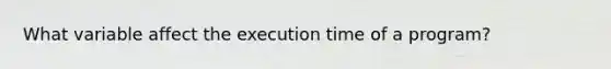 What variable affect the execution time of a program?