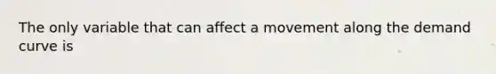 The only variable that can affect a movement along the demand curve is