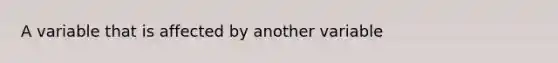 A variable that is affected by another variable