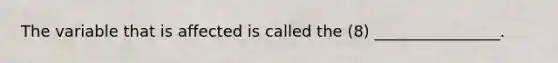 The variable that is affected is called the (8) ________________.