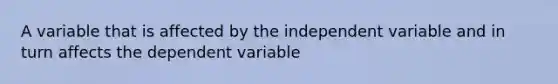 A variable that is affected by the independent variable and in turn affects the dependent variable