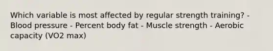 Which variable is most affected by regular strength training? - Blood pressure - Percent body fat - Muscle strength - Aerobic capacity (VO2 max)