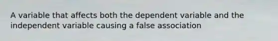 A variable that affects both the dependent variable and the independent variable causing a false association