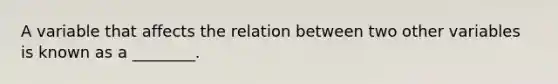 A variable that affects the relation between two other variables is known as a ________.